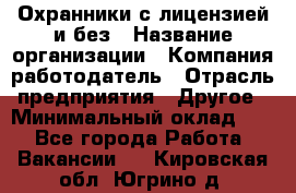 Охранники с лицензией и без › Название организации ­ Компания-работодатель › Отрасль предприятия ­ Другое › Минимальный оклад ­ 1 - Все города Работа » Вакансии   . Кировская обл.,Югрино д.